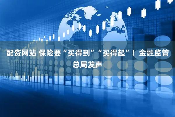配资网站 保险要“买得到”“买得起”！金融监管总局发声