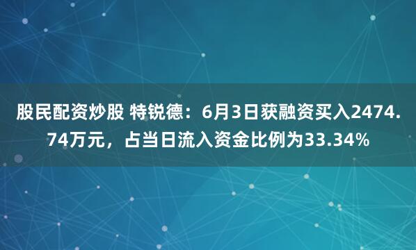 股民配资炒股 特锐德：6月3日获融资买入2474.74万元，占当日流入资金比例为33.34%