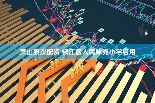 萧山股票配资 椒江区人民咏霓小学启用