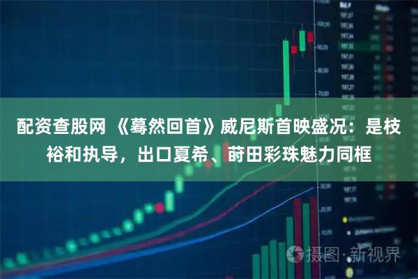 配资查股网 《蓦然回首》威尼斯首映盛况：是枝裕和执导，出口夏希、莳田彩珠魅力同框